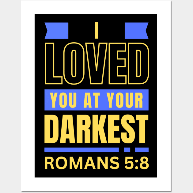 I Loved You At Your Darkest | Bible Verse Romans 5:8 Wall Art by All Things Gospel